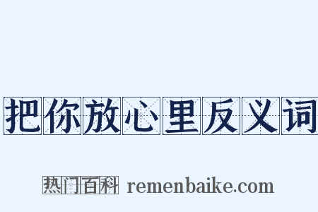 把你放心里反义词是什么意思的图片
